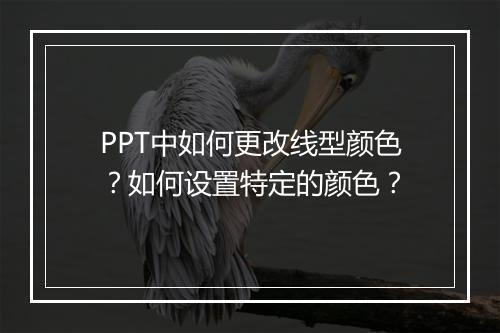PPT中如何更改线型颜色？如何设置特定的颜色？