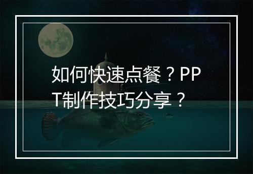 如何快速点餐?PPT制作技巧分享?
