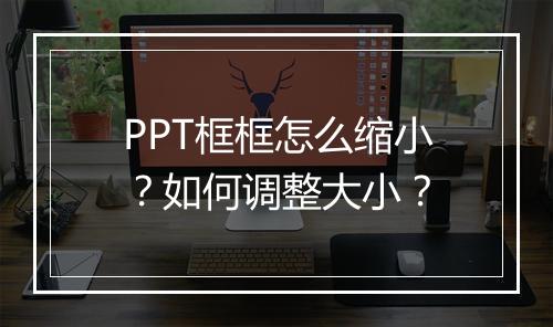 PPT框框怎么缩小？如何调整大小？