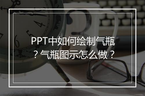 PPT中如何绘制气瓶？气瓶图示怎么做？