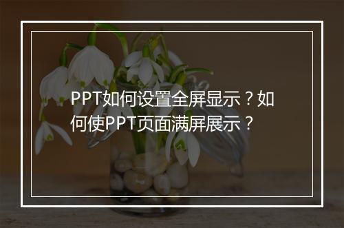 PPT如何设置全屏显示？如何使PPT页面满屏展示？