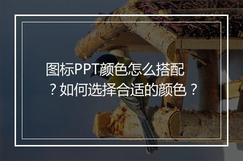 图标PPT颜色怎么搭配？如何选择合适的颜色？