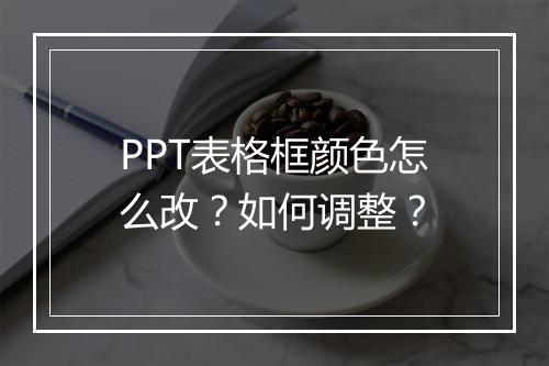 PPT表格框颜色怎么改？如何调整？