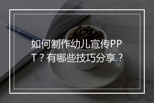 如何制作幼儿宣传PPT？有哪些技巧分享？