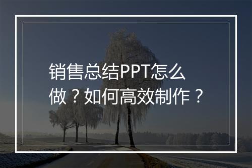 销售总结PPT怎么做？如何高效制作？
