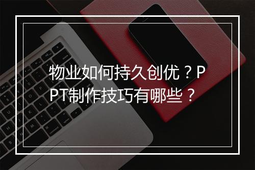 物业如何持久创优?PPT制作技巧有哪些?