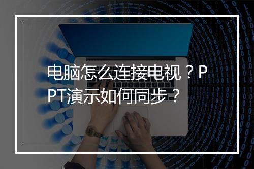 电脑怎么连接电视？PPT演示如何同步？
