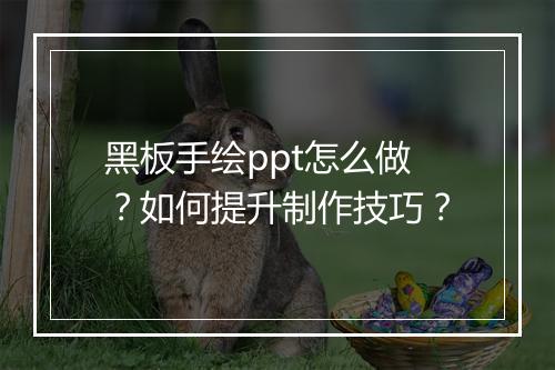 黑板手绘ppt怎么做？如何提升制作技巧？