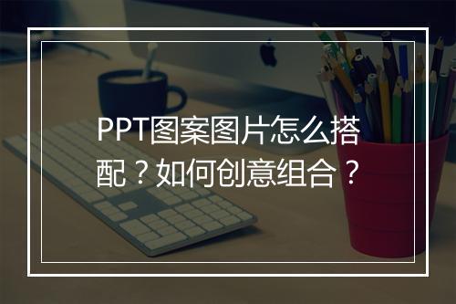 PPT图案图片怎么搭配？如何创意组合？