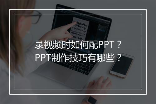录视频时如何配PPT？PPT制作技巧有哪些？