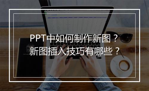 PPT中如何制作新图？新图插入技巧有哪些？