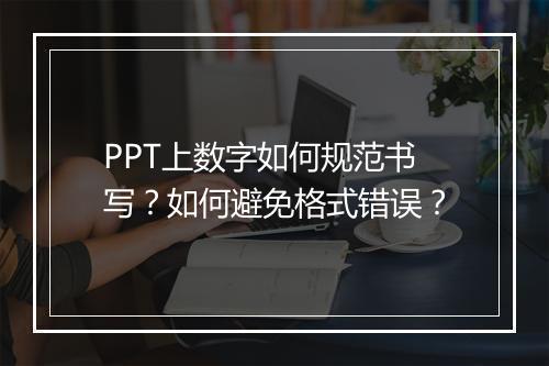 PPT上数字如何规范书写?如何避免格式错误?
