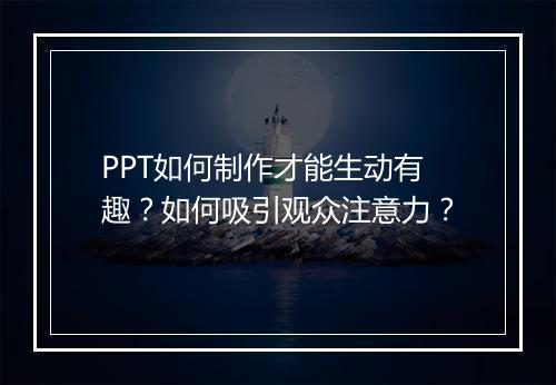 PPT如何制作才能生动有趣?如何吸引观众注意力?