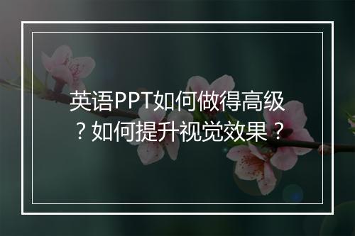 英语PPT如何做得高级?如何提升视觉效果?