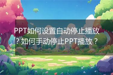 PPT如何设置自动停止播放？如何手动停止PPT播放？