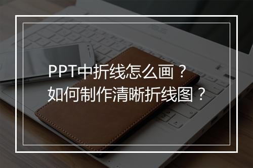 PPT中折线怎么画？如何制作清晰折线图？