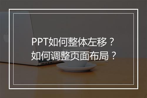 PPT如何整体左移？如何调整页面布局？