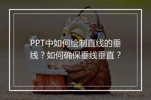 PPT中如何绘制直线的垂线？如何确保垂线垂直？