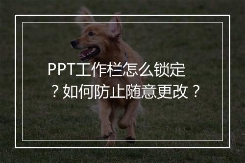 PPT工作栏怎么锁定？如何防止随意更改？