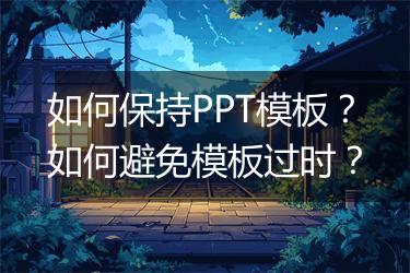 如何保持PPT模板？如何避免模板过时？