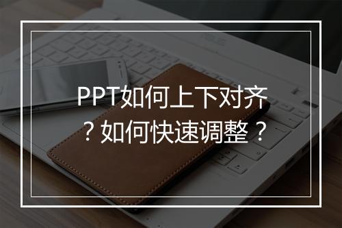 PPT如何上下对齐？如何快速调整？