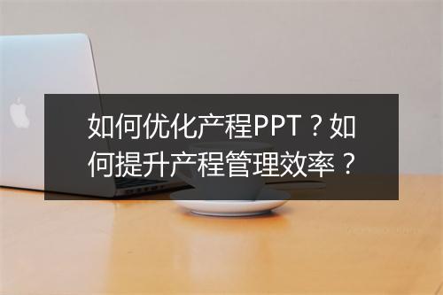 如何优化产程PPT？如何提升产程管理效率？