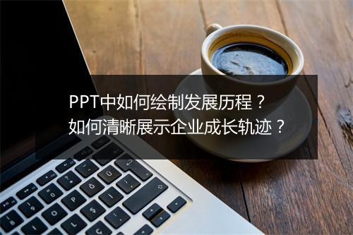 PPT中如何绘制发展历程?如何清晰展示企业成长轨迹?