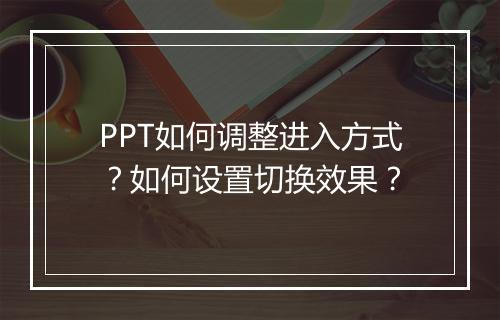 PPT如何调整进入方式？如何设置切换效果？