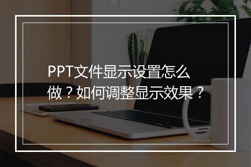 PPT文件显示设置怎么做?如何调整显示效果?