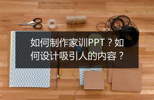 如何制作家训PPT？如何设计吸引人的内容？