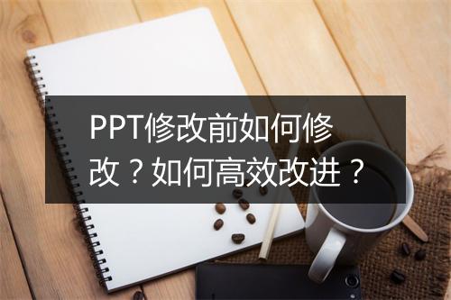 PPT修改前如何修改？如何高效改进？