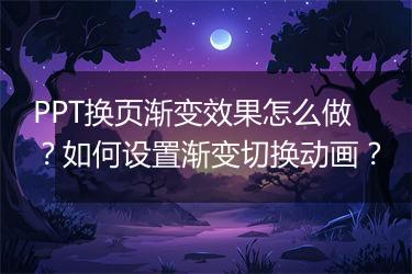 PPT换页渐变效果怎么做？如何设置渐变切换动画？