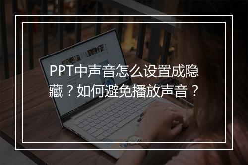 PPT中声音怎么设置成隐藏？如何避免播放声音？