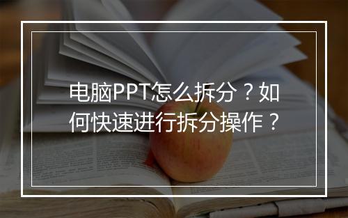 电脑PPT怎么拆分？如何快速进行拆分操作？