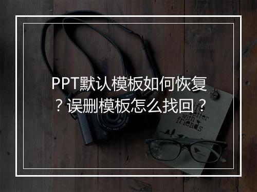 PPT默认模板如何恢复？误删模板怎么找回？