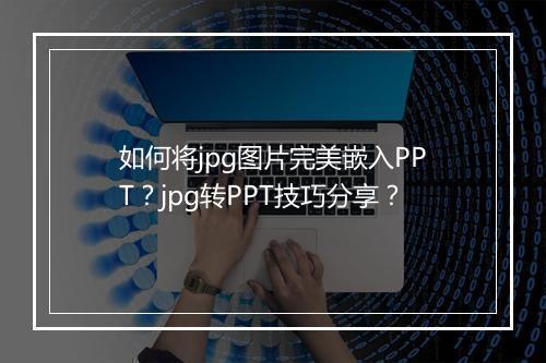 如何将jpg图片完美嵌入PPT？jpg转PPT技巧分享？