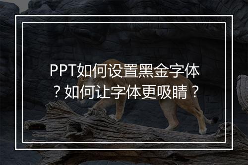 PPT如何设置黑金字体？如何让字体更吸睛？