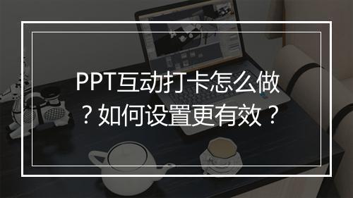 PPT互动打卡怎么做？如何设置更有效？