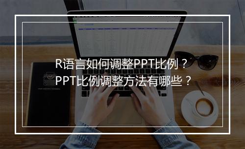 R语言如何调整PPT比例？PPT比例调整方法有哪些？