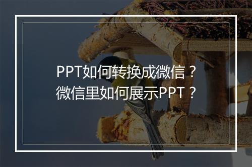 PPT如何转换成微信?微信里如何展示PPT?