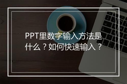 PPT里数字输入方法是什么？如何快速输入？