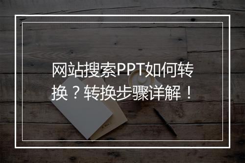 网站搜索PPT如何转换？转换步骤详解！