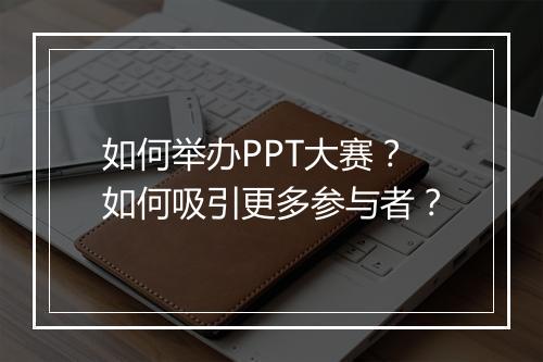 如何举办PPT大赛？如何吸引更多参与者？