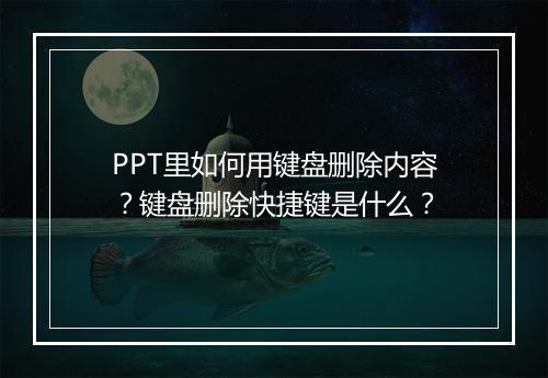 PPT里如何用键盘删除内容？键盘删除快捷键是什么？