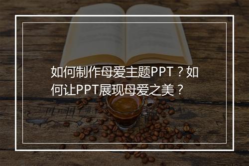 如何制作母爱主题PPT？如何让PPT展现母爱之美？