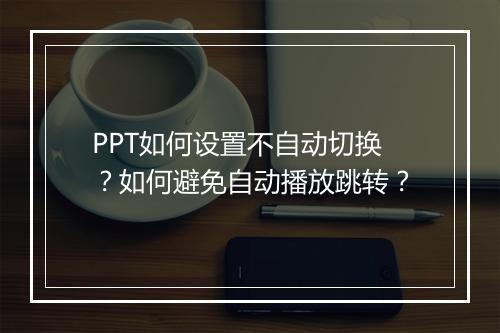 PPT如何设置不自动切换?如何避免自动播放跳转?