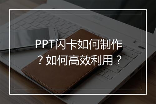 PPT闪卡如何制作？如何高效利用？