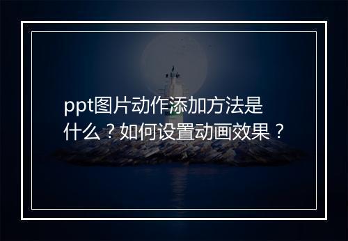 ppt图片动作添加方法是什么？如何设置动画效果？