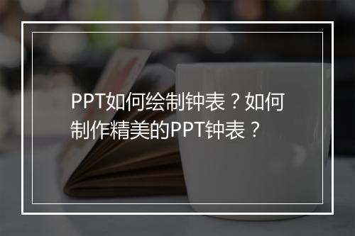 PPT如何绘制钟表?如何制作精美的PPT钟表?