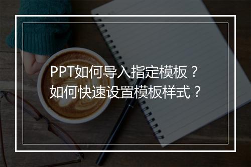 PPT如何导入指定模板？如何快速设置模板样式？